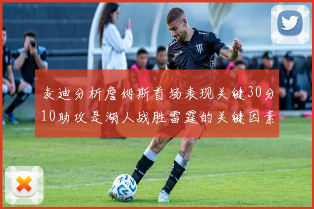 麦迪分析詹姆斯首场表现关键30分10助攻是湖人战胜雷霆的关键因素