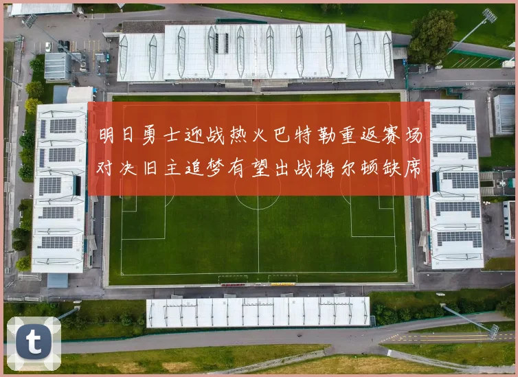 明日勇士迎战热火巴特勒重返赛场对决旧主追梦有望出战梅尔顿缺席