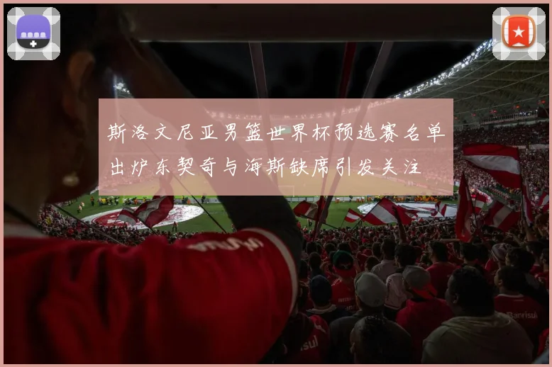 斯洛文尼亚男篮世界杯预选赛名单出炉东契奇与海斯缺席引发关注