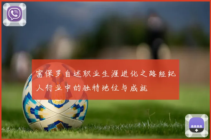 富保罗自述职业生涯进化之路经纪人行业中的独特地位与成就