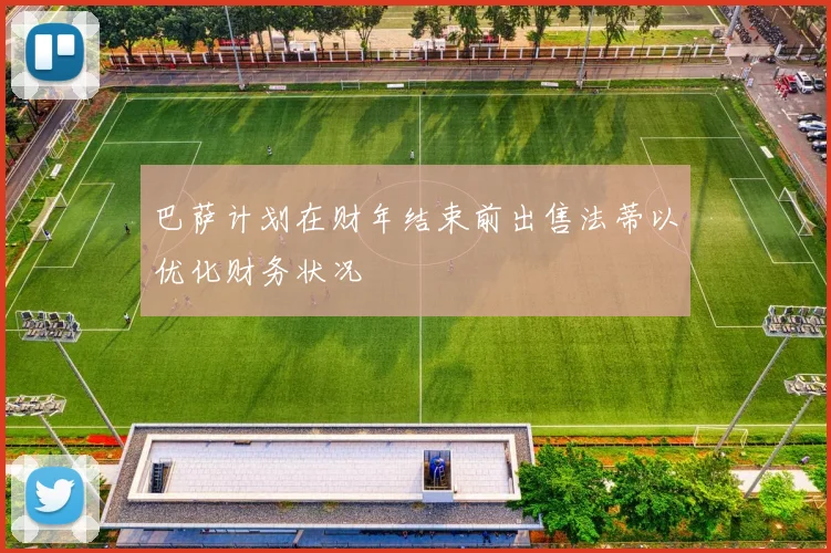 巴萨计划在财年结束前出售法蒂以优化财务状况