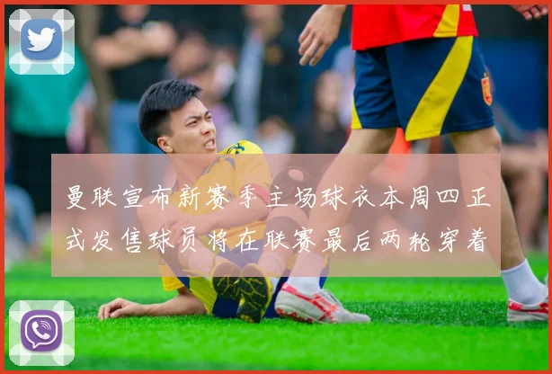 曼联宣布新赛季主场球衣本周四正式发售球员将在联赛最后两轮穿着上阵
