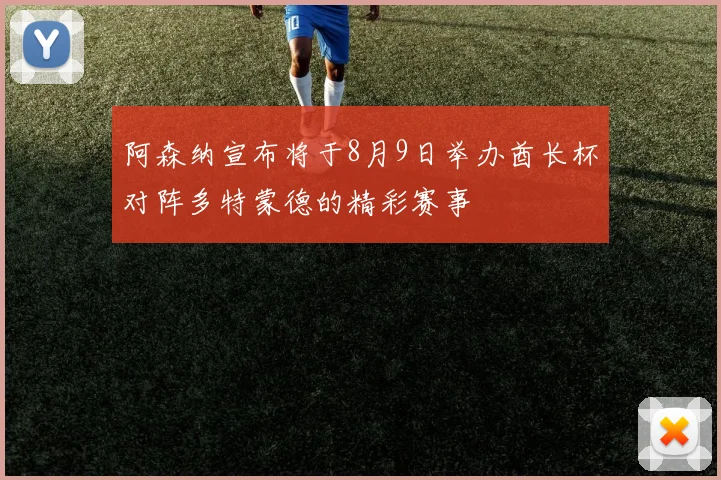 阿森纳宣布将于8月9日举办酋长杯对阵多特蒙德的精彩赛事