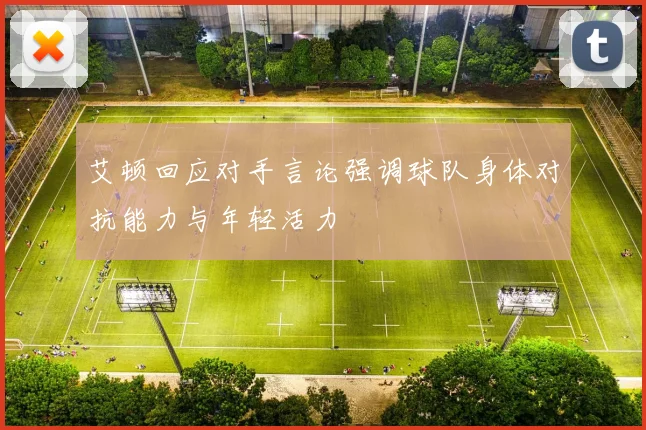 艾顿回应对手言论强调球队身体对抗能力与年轻活力