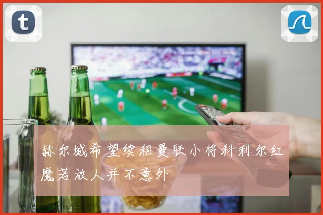 赫尔城希望续租曼联小将科利尔红魔若放人并不意外