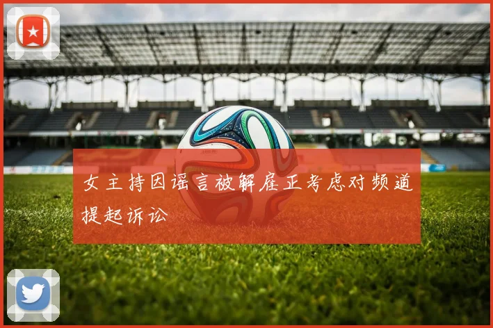 女主持因谣言被解雇正考虑对频道提起诉讼