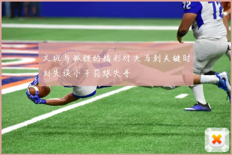 文班与狐狸的精彩对决马刺关键时刻失误小卡罚球失手
