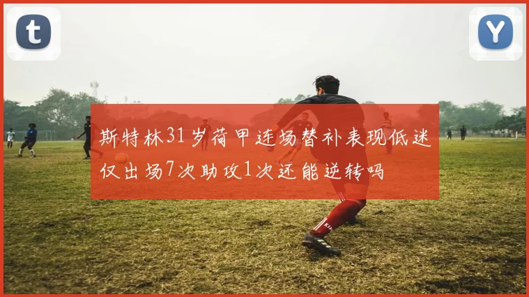 斯特林31岁荷甲连场替补表现低迷仅出场7次助攻1次还能逆转吗