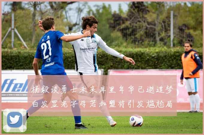 杨毅谈勇士未来库里年华已逝追梦白发显老字母若加盟将引发尴尬局面